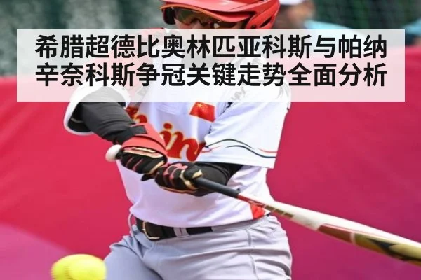 希腊超德比奥林匹亚科斯与帕纳辛奈科斯争冠关键走势全面分析