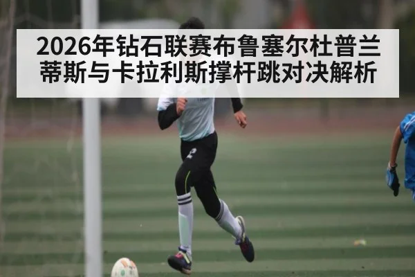 2026年钻石联赛布鲁塞尔杜普兰蒂斯与卡拉利斯撑杆跳对决解析